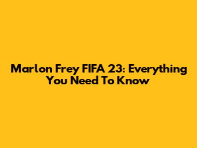Marlon Frey FIFA 23: Everything You Need To Know