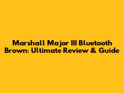 Marshall Major III Bluetooth Brown: Ultimate Review & Guide