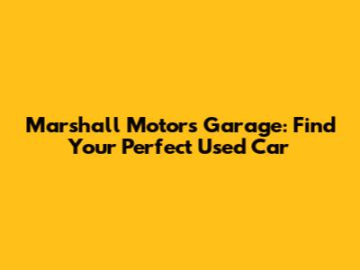 Marshall Motors Garage: Find Your Perfect Used Car