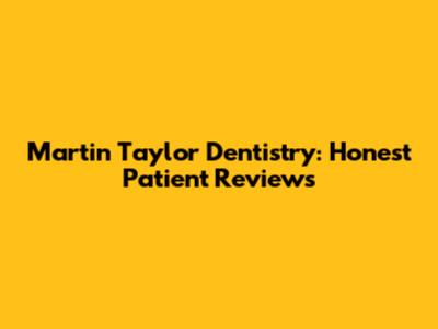 Martin Taylor Dentistry: Honest Patient Reviews