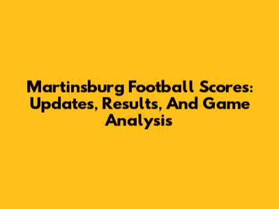 Martinsburg Football Scores: Updates, Results, And Game Analysis
