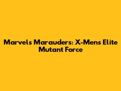 Marvel's Marauders: X-Men's Elite Mutant Force