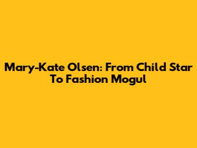 Mary-Kate Olsen: From Child Star To Fashion Mogul