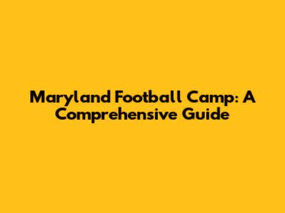 Maryland Football Camp: A Comprehensive Guide