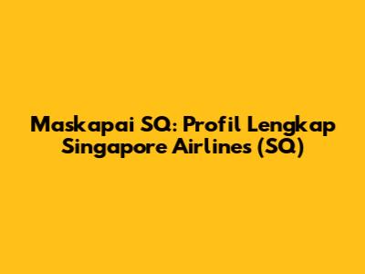 Maskapai SQ: Profil Lengkap Singapore Airlines (SQ)