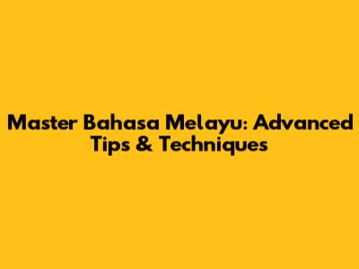 Master Bahasa Melayu: Advanced Tips & Techniques