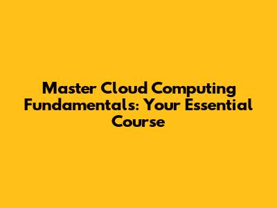 Master Cloud Computing Fundamentals: Your Essential Course