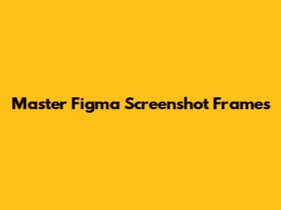 Master Figma Screenshot Frames