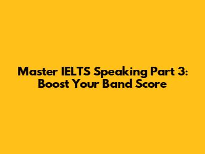 Master IELTS Speaking Part 3: Boost Your Band Score
