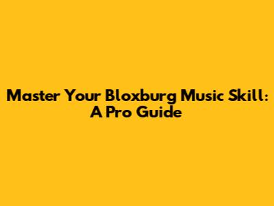 Master Your Bloxburg Music Skill: A Pro Guide