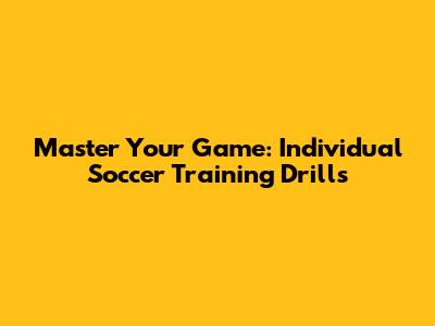 Master Your Game: Individual Soccer Training Drills