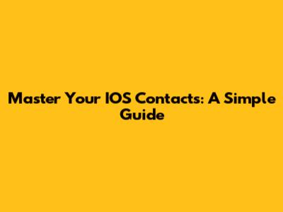 Master Your IOS Contacts: A Simple Guide