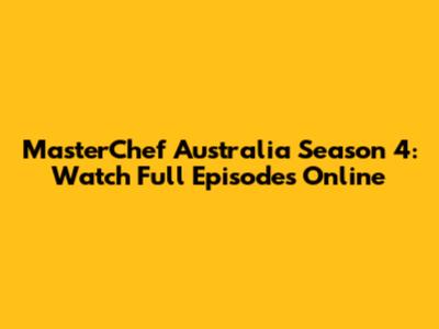 MasterChef Australia Season 4: Watch Full Episodes Online