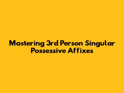 Mastering 3rd Person Singular Possessive Affixes