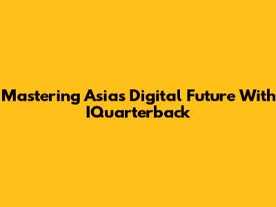 Mastering Asia's Digital Future With IQuarterback