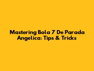 Mastering Bola 7 De Parada Angelica: Tips & Tricks