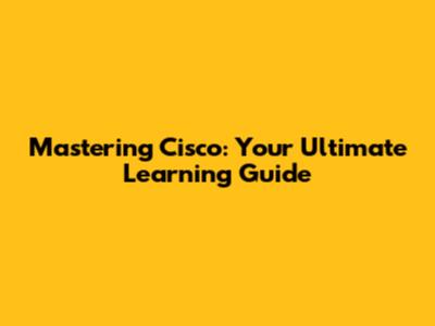 Mastering Cisco: Your Ultimate Learning Guide