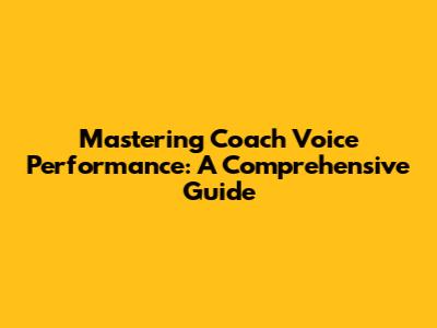 Mastering Coach Voice Performance: A Comprehensive Guide
