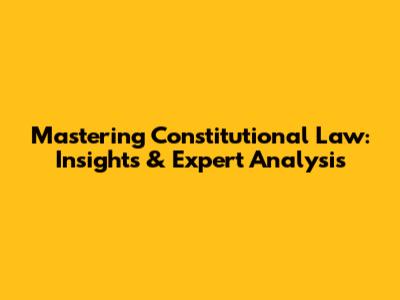 Mastering Constitutional Law: Insights & Expert Analysis