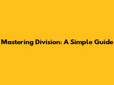 Mastering Division: A Simple Guide