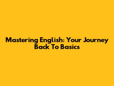Mastering English: Your Journey Back To Basics