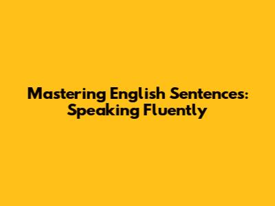 Mastering English Sentences: Speaking Fluently