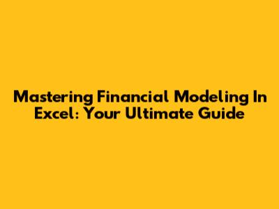 Mastering Financial Modeling In Excel: Your Ultimate Guide