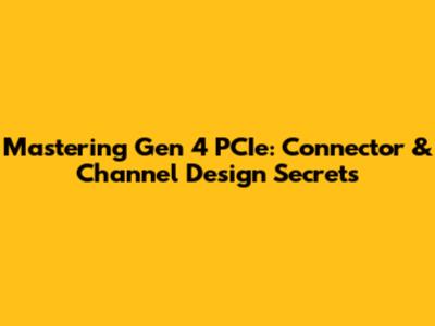 Mastering Gen 4 PCIe: Connector & Channel Design Secrets