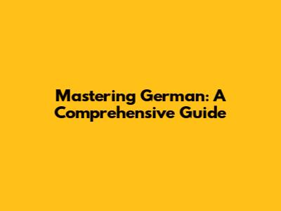 Mastering German: A Comprehensive Guide