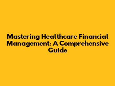 Mastering Healthcare Financial Management: A Comprehensive Guide