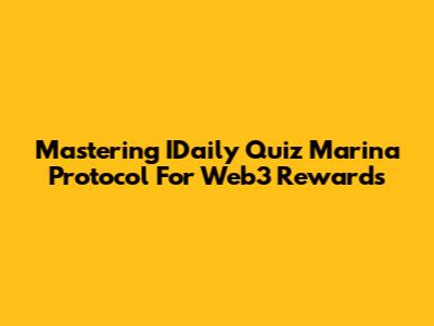Mastering IDaily Quiz Marina Protocol For Web3 Rewards
