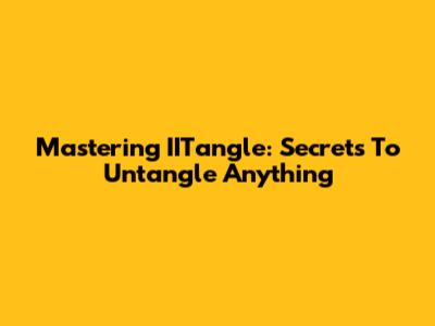 Mastering IITangle: Secrets To Untangle Anything