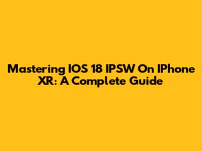 Mastering IOS 18 IPSW On IPhone XR: A Complete Guide