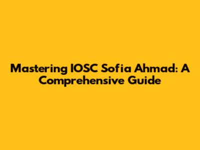 Mastering IOSC Sofia Ahmad: A Comprehensive Guide