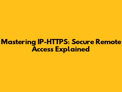 Mastering IP-HTTPS: Secure Remote Access Explained
