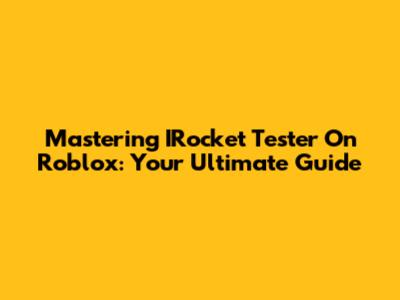 Mastering IRocket Tester On Roblox: Your Ultimate Guide