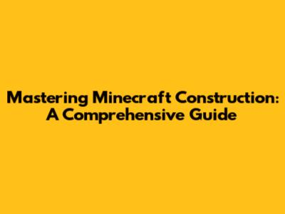 Mastering Minecraft Construction: A Comprehensive Guide