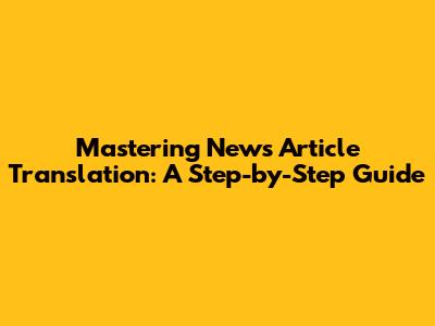 Mastering News Article Translation: A Step-by-Step Guide