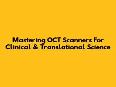 Mastering OCT Scanners For Clinical & Translational Science