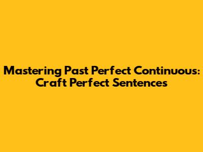 Mastering Past Perfect Continuous: Craft Perfect Sentences