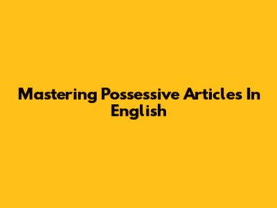 Mastering Possessive Articles In English