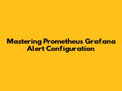 Mastering Prometheus Grafana Alert Configuration