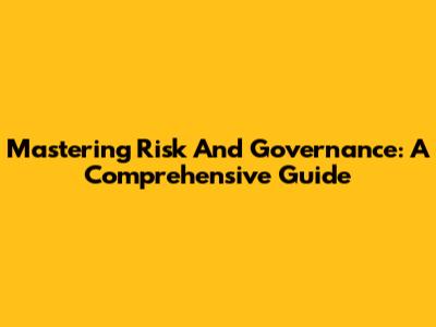 Mastering Risk And Governance: A Comprehensive Guide