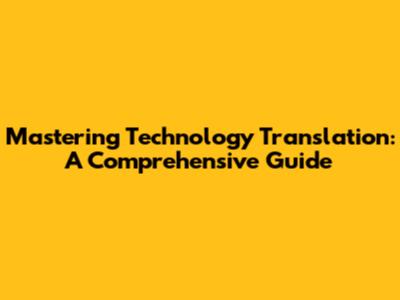 Mastering Technology Translation: A Comprehensive Guide