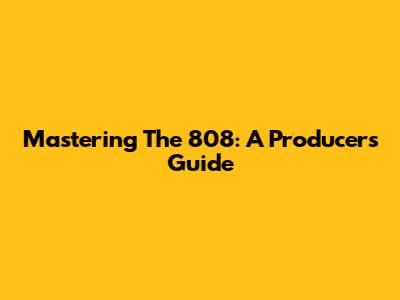 Mastering The 808: A Producer's Guide