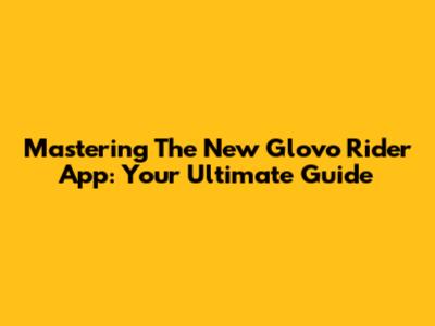 Mastering The New Glovo Rider App: Your Ultimate Guide