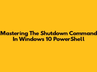 Mastering The Shutdown Command In Windows 10 PowerShell