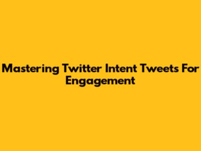 Mastering Twitter Intent Tweets For Engagement
