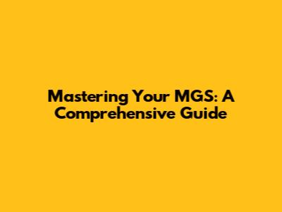 Mastering Your MGS: A Comprehensive Guide