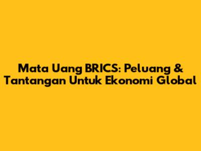 Mata Uang BRICS: Peluang & Tantangan Untuk Ekonomi Global
